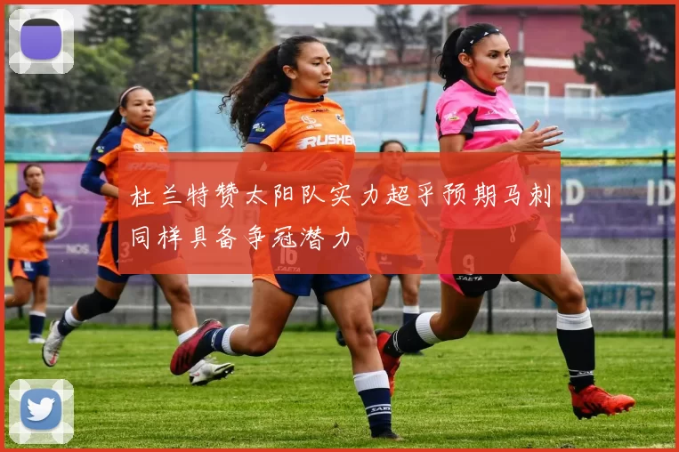 杜兰特赞太阳队实力超乎预期马刺同样具备争冠潜力