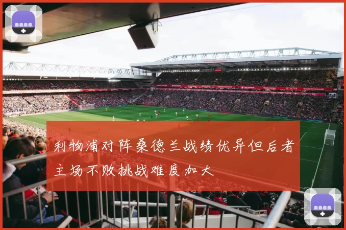利物浦对阵桑德兰战绩优异但后者主场不败挑战难度加大