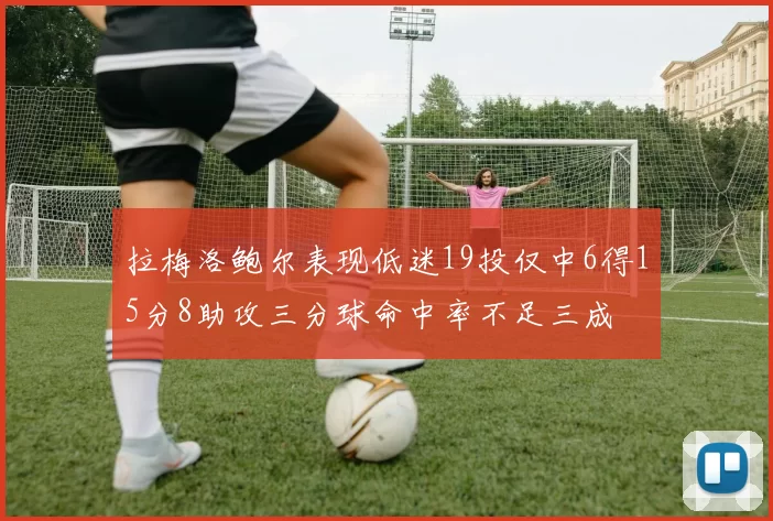 拉梅洛鲍尔表现低迷19投仅中6得15分8助攻三分球命中率不足三成