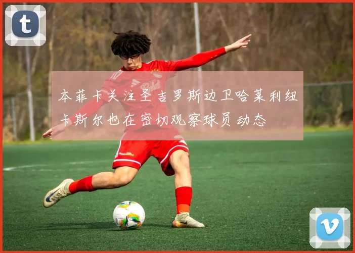 本菲卡关注圣吉罗斯边卫哈莱利纽卡斯尔也在密切观察球员动态