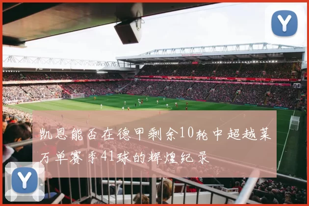 凯恩能否在德甲剩余10轮中超越莱万单赛季41球的辉煌纪录