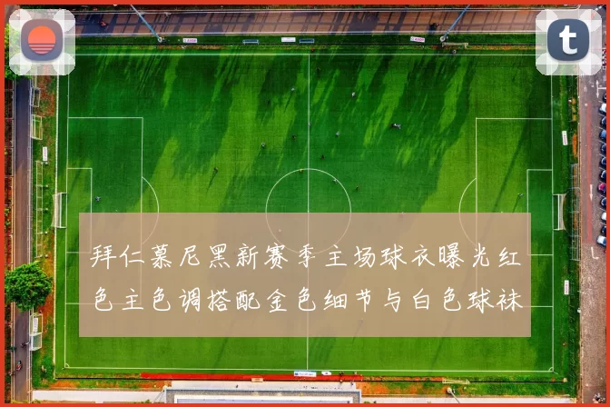 拜仁慕尼黑新赛季主场球衣曝光红色主色调搭配金色细节与白色球袜设计