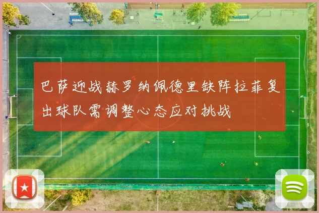 巴萨迎战赫罗纳佩德里缺阵拉菲复出球队需调整心态应对挑战