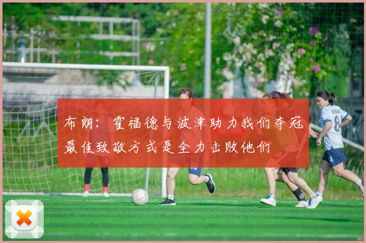 布朗：霍福德与波津助力我们夺冠最佳致敬方式是全力击败他们