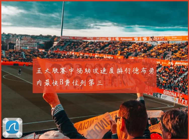 五大联赛中场助攻速度排行德布劳内最快B费位列第三