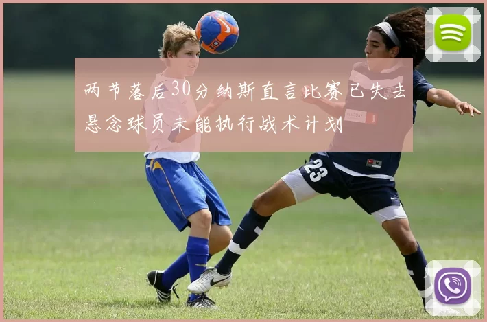 两节落后30分纳斯直言比赛已失去悬念球员未能执行战术计划