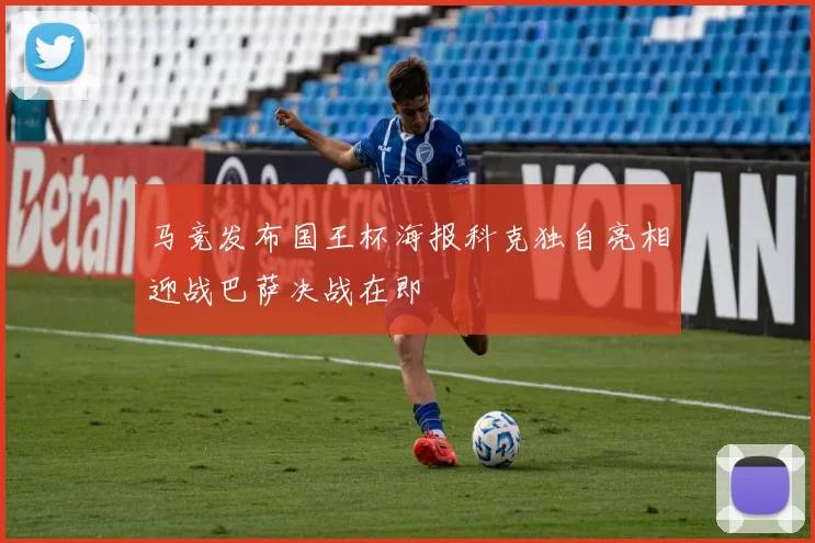 马竞发布国王杯海报科克独自亮相迎战巴萨决战在即