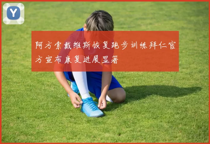 阿方索戴维斯恢复跑步训练拜仁官方宣布康复进展显著