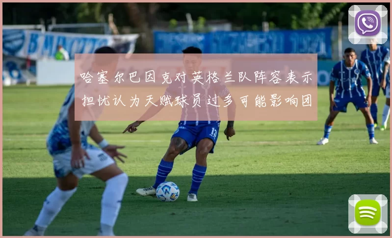哈塞尔巴因克对英格兰队阵容表示担忧认为天赋球员过多可能影响团队合作