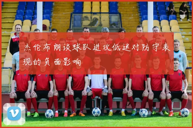 杰伦布朗谈球队进攻低迷对防守表现的负面影响
