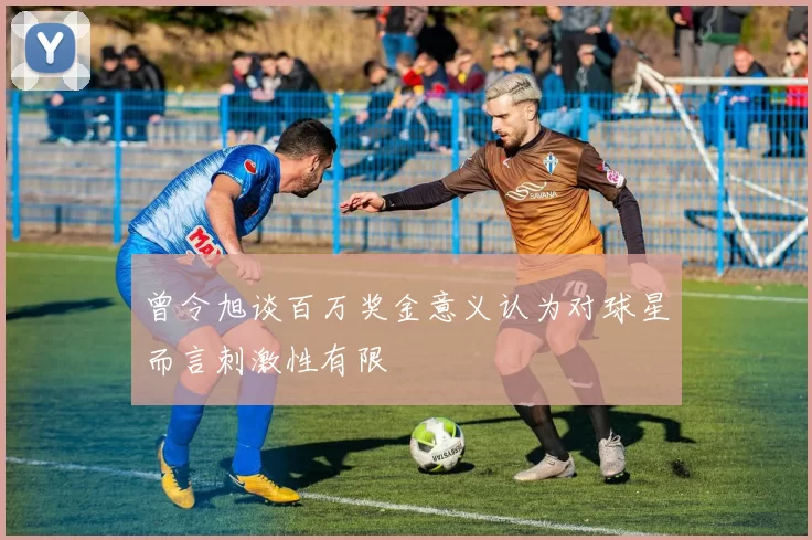 曾令旭谈百万奖金意义认为对球星而言刺激性有限