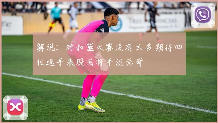 解说：对扣篮大赛没有太多期待四位选手表现或将平淡无奇