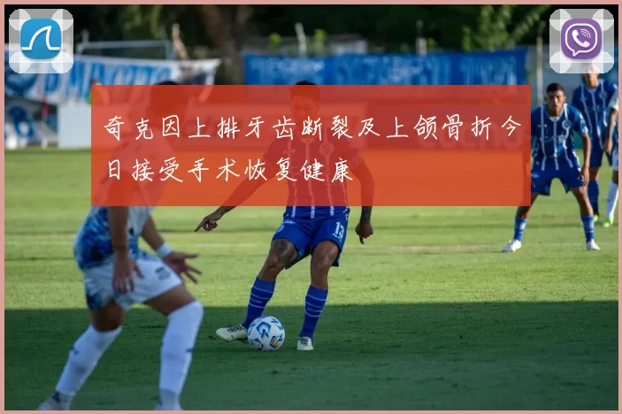 奇克因上排牙齿断裂及上颌骨折今日接受手术恢复健康