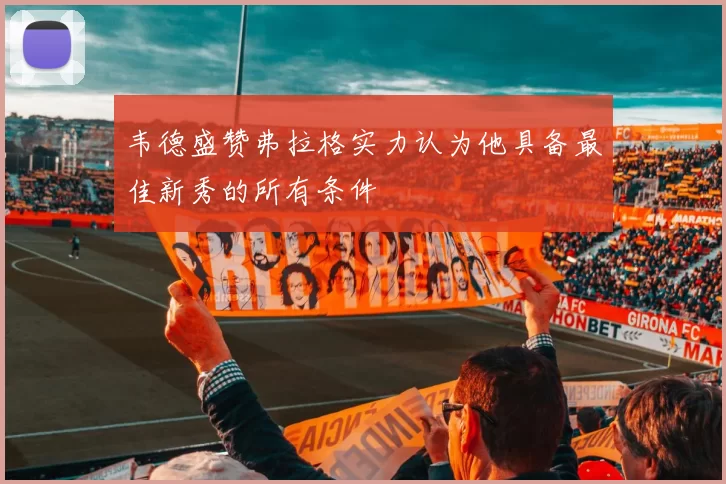 韦德盛赞弗拉格实力认为他具备最佳新秀的所有条件